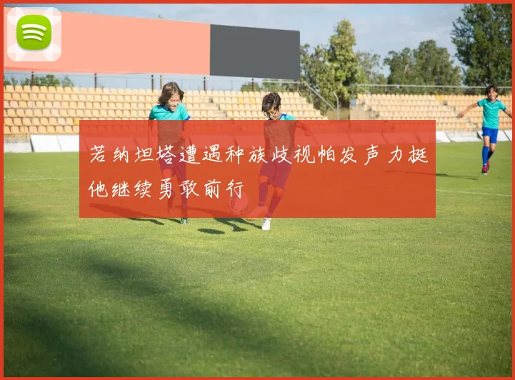 若纳坦塔遭遇种族歧视帕发声力挺他继续勇敢前行