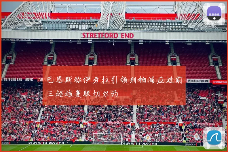 巴恩斯称伊劳拉引领利物浦应进前三超越曼联切尔西