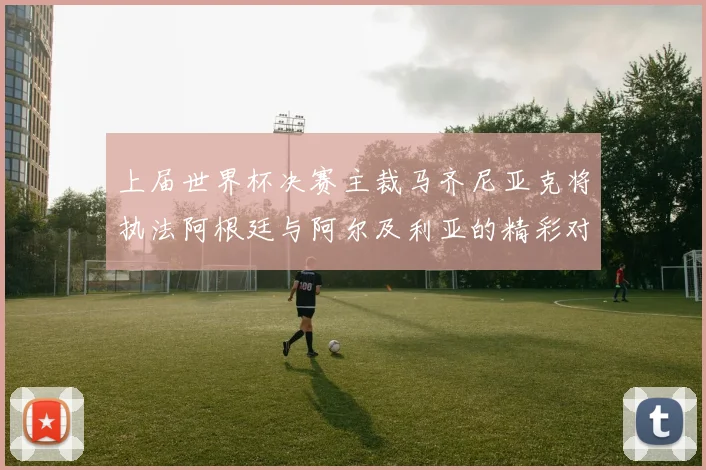 上届世界杯决赛主裁马齐尼亚克将执法阿根廷与阿尔及利亚的精彩对决