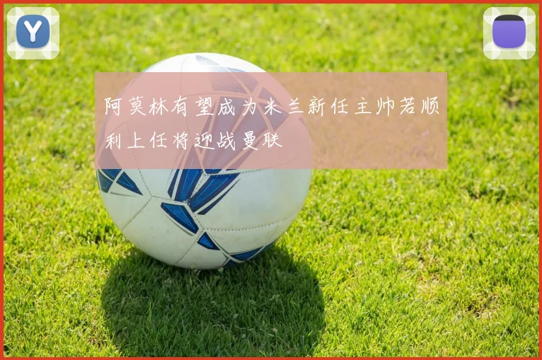 阿莫林有望成为米兰新任主帅若顺利上任将迎战曼联